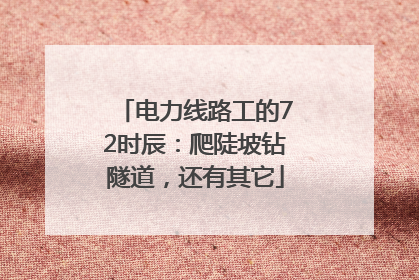电力线路工的72时辰：爬陡坡钻隧道，还有其它