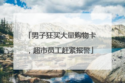 男子狂买大量购物卡，超市员工赶紧报警