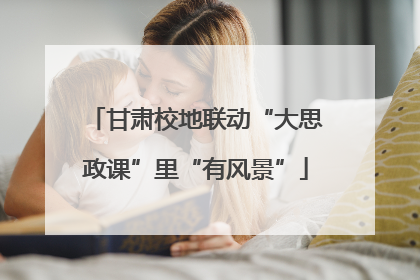 甘肃校地联动“大思政课”里“有风景”