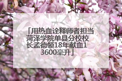 用热血诠释师者担当 菏泽学院单县分校校长孟德领18年献血13600毫升
