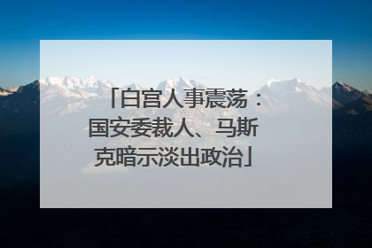 白宫人事震荡：国安委裁人、马斯克暗示淡出政治