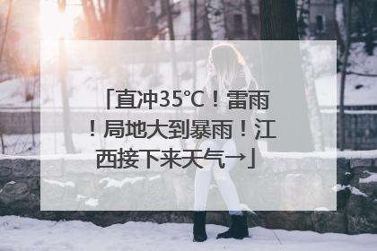 直冲35℃！雷雨！局地大到暴雨！江西接下来天气→