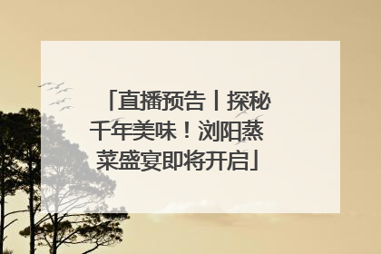 直播预告丨探秘千年美味！浏阳蒸菜盛宴即将开启