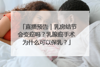 直播预告｜乳房结节会变癌吗？乳腺癌手术为什么可以保乳？