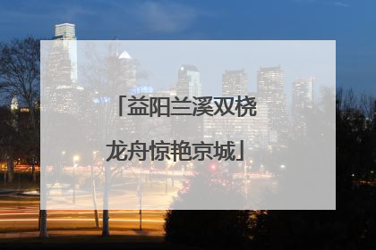 益阳兰溪双桡龙舟惊艳京城
