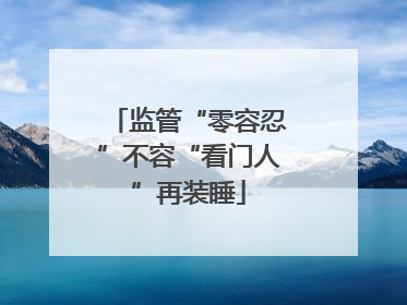 监管“零容忍”不容“看门人”再装睡