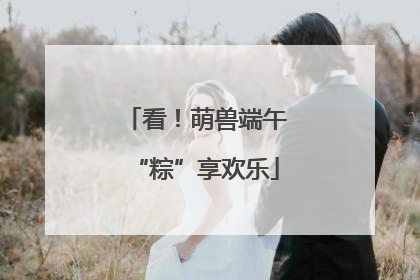 看！萌兽端午“粽”享欢乐
