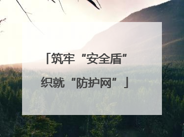 筑牢“安全盾” 织就“防护网”