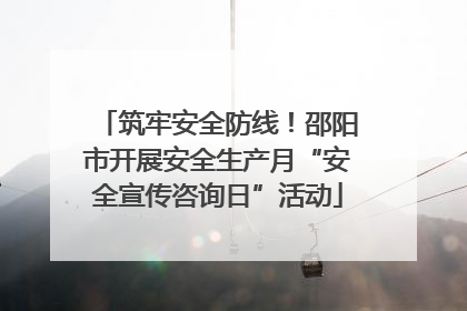 筑牢安全防线！邵阳市开展安全生产月“安全宣传咨询日”活动