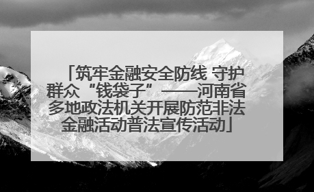 筑牢金融安全防线 守护群众“钱袋子”——河南省多地政法机关开展防范非法金融活动普法宣传活动