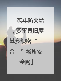 筑牢防火墙，罗平县旧屋基乡织密“三合一”场所安全网