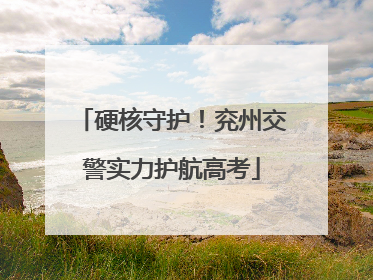 硬核守护！兖州交警实力护航高考