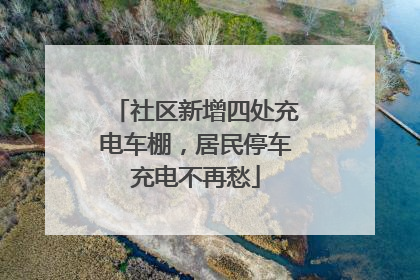 社区新增四处充电车棚，居民停车充电不再愁