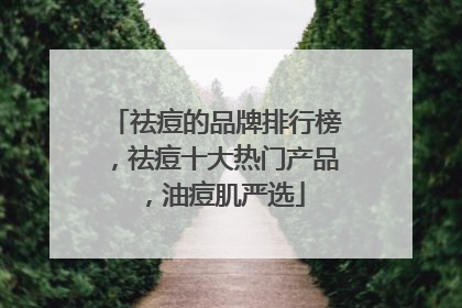 祛痘的品牌排行榜，祛痘十大热门产品，油痘肌严选