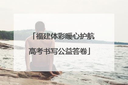 福建体彩暖心护航高考书写公益答卷