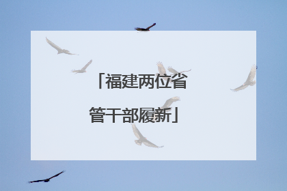 福建两位省管干部履新