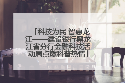 科技为民 智惠龙江——建设银行黑龙江省分行金融科技活动周点燃科普热情