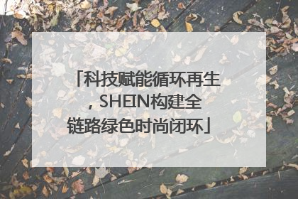 科技赋能循环再生，SHEIN构建全链路绿色时尚闭环