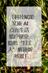 科技赋能文旅 AI点亮生活 猎户星空：隐形“打工人”解锁新场景