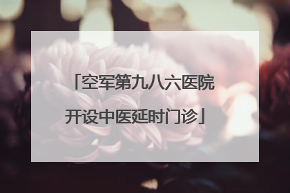 空军第九八六医院开设中医延时门诊
