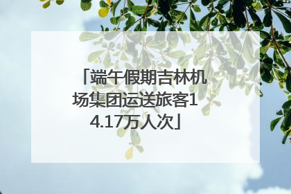 端午假期吉林机场集团运送旅客14.17万人次