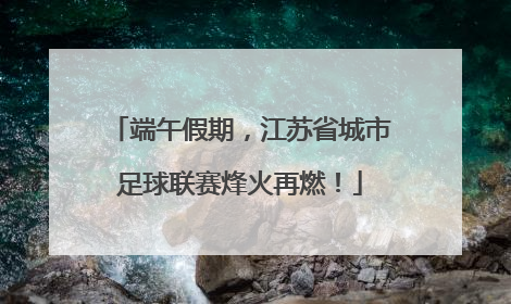 端午假期，江苏省城市足球联赛烽火再燃！