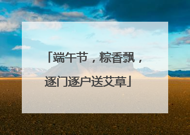 端午节，粽香飘，逐门逐户送艾草