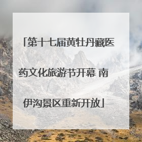 第十七届黄牡丹藏医药文化旅游节开幕 南伊沟景区重新开放