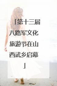 第十三届八路军文化旅游节在山西武乡启幕