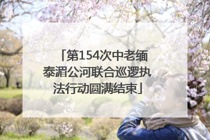 第154次中老缅泰湄公河联合巡逻执法行动圆满结束