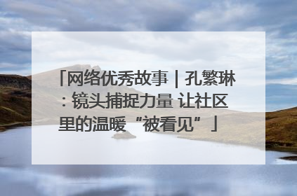 网络优秀故事｜孔繁琳：镜头捕捉力量 让社区里的温暖“被看见”