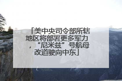 美中央司令部所辖地区将部署更多军力，“尼米兹”号航母改道驶向中东