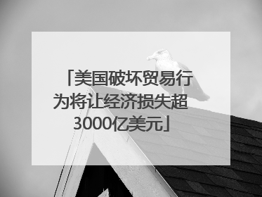 美国破坏贸易行为将让经济损失超3000亿美元