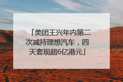 美团王兴年内第二次减持理想汽车，四天套现超6亿港元