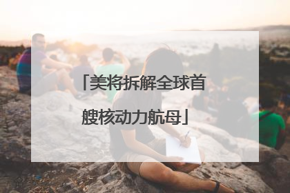 美将拆解全球首艘核动力航母