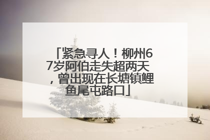 紧急寻人！柳州67岁阿伯走失超两天，曾出现在长塘镇鲤鱼尾屯路口