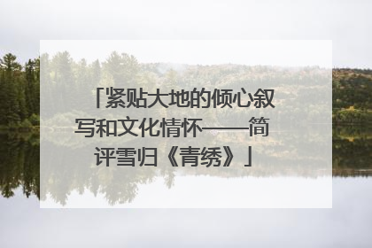 紧贴大地的倾心叙写和文化情怀——简评雪归《青绣》