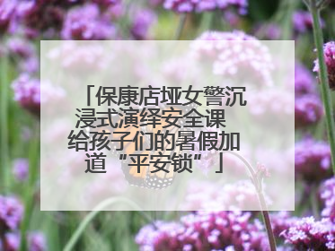 保康店垭女警沉浸式演绎安全课 给孩子们的暑假加道“平安锁”