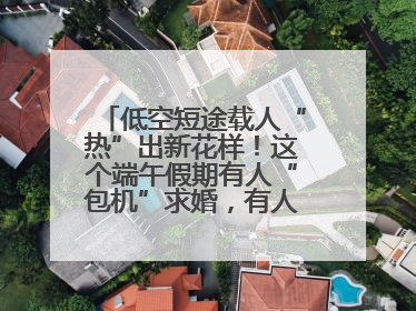 低空短途载人“热”出新花样！这个端午假期有人“包机”求婚，有人空中看龙舟赛