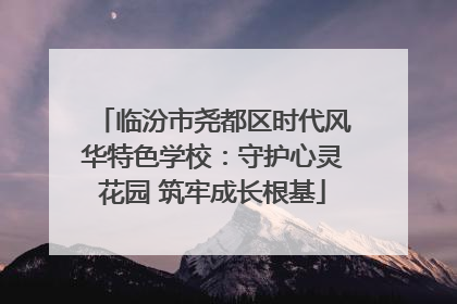 临汾市尧都区时代风华特色学校：守护心灵花园 筑牢成长根基
