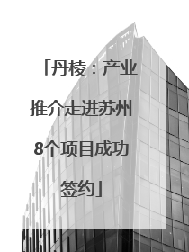 丹棱：产业推介走进苏州8个项目成功签约