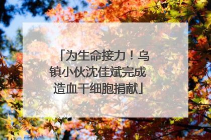 为生命接力！乌镇小伙沈佳斌完成造血干细胞捐献