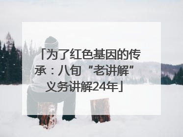 为了红色基因的传承：八旬“老讲解”义务讲解24年