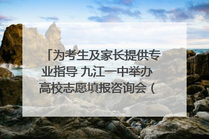 为考生及家长提供专业指导 九江一中举办高校志愿填报咨询会（组图｜视频）