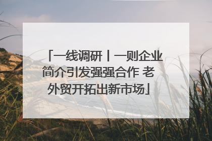 一线调研丨一则企业简介引发强强合作 老外贸开拓出新市场