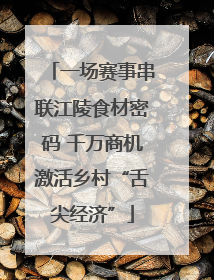 一场赛事串联江陵食材密码 千万商机激活乡村“舌尖经济”