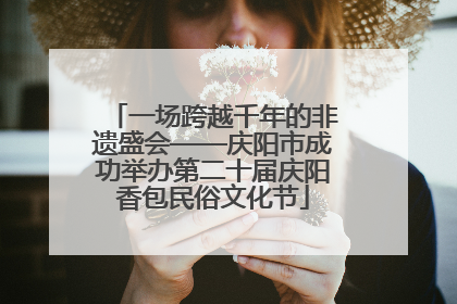 一场跨越千年的非遗盛会——庆阳市成功举办第二十届庆阳香包民俗文化节