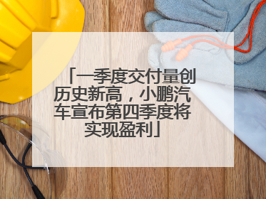 一季度交付量创历史新高，小鹏汽车宣布第四季度将实现盈利