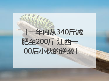 一年内从340斤减肥至200斤 江西一00后小伙的逆袭
