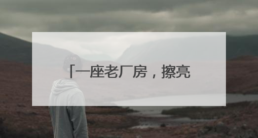 一座老厂房，擦亮巴中“文旅秀场”